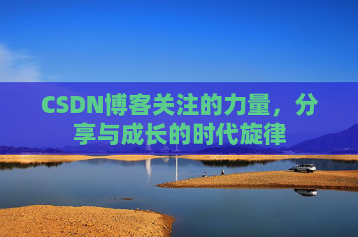 CSDN博客关注的力量,分享与成长的时代旋律 CSDN博客关注的力量,分享与成长的时代旋律