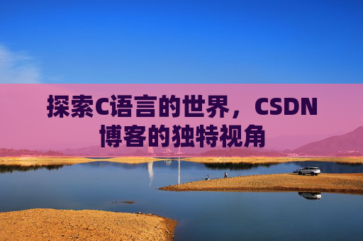探索C语言的世界,CSDN博客的独特视角