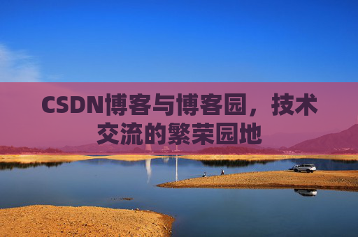 CSDN博客与博客园,技术交流的繁荣园地